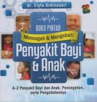 Buku Pintar Mencegah dan Mengobati Penyakit bayi dan anak : A-Z Penyakit Bayi dan Anak, pencegahan serta pengobatannya
