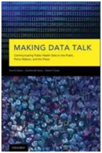 Making data talk: communicating public health data to the public, policy makers, and the press. E BOOK.