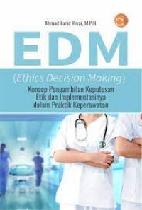EDM (ethics decision making) Konsep pengambilan keputusan etik dan implementasinya dalam praktik keperawatan