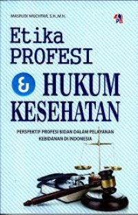 Etika Profesi & Hukum Kesehatan: perspektif profesi bidan dalam pelayanan kebidanan di Indonesia